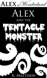 Alex and the Tentacle Monster (Alex in Wonderland) - K Matthew