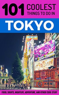 Tokyo: Tokyo Travel Guide: 101 Coolest Things to Do in Tokyo, Japan (Tokyo, Budget Travel Tokyo, Backpacking Tokyo, Japan Travel Guide) - 101 Coolest Things, Tokyo