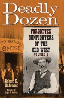 Deadly Dozen: Forgotten Gunfighters of the Old West, Vol. 3 - Robert K. Dearment, Roger D. McGrath