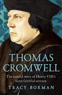 Thomas Cromwell: The Untold Story of Henry VIII's Most Faithful Servant - Tracy Borman