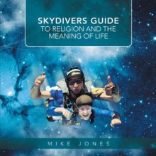 Skydivers Guide To Religion And The Meaning Of Life - Mike Jones