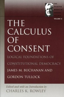 The Calculus of Consent (Selected Works of Gordon Tullock, The) (v. 2) - Gordon Tullock, James Buchanan