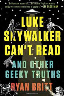 Luke Skywalker Can't Read: And Other Geeky Truths - Ryan Britt