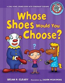 Whose Shoes Would You Choose?: A Long Vowel Sounds Book with Consonant Digraphs - Brian Cleary, Jason Miskimins, Alice M. Maday