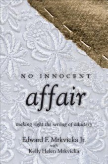 No Innocent Affair: Making Right the Wrong of Adultery - Edward F. Mrkvicka Jr.