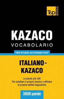 Vocabolario Italiano-Kazaco Per Studio Autodidattico - 3000 Parole - Andrey Taranov