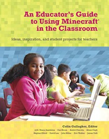 An Educator's Guide to Using Minecraft® in the Classroom: Ideas, inspiration, and student projects for teachers - Colin Gallagher