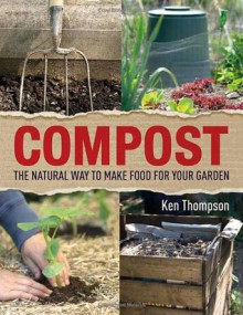 Compost: The Natural Way to Make Food for Your Garden - Ken Thompson