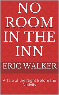 No Room In The Inn: A Tale of the Night Before the Nativity - Eric Walker