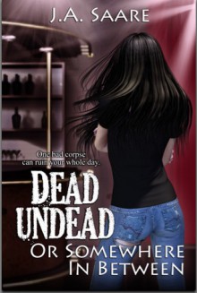 Dead, Undead, or Somewhere in Between - J.A. Saare