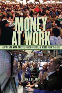 Money at Work: On the Job with Priests, Poker Players, and Hedge Fund Traders - Kevin Delaney, Will Roscoe, Stephen Murray