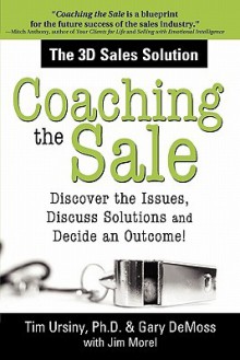 Coaching the Sale: Discover the Issues, Discuss Solutions and Decide an Outcome! - Tim Ursiny, Gary DeMoss, Jim Morel, James A. Morel