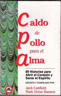 Caldo de pollo para el alma : 89 historias para abrir el corazon y sanar el espiritu - Jack Canfield, Mark Victor Hansen, Mark Victor Hansen