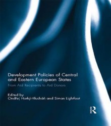 Development Policies of Central and Eastern European States: From Aid Recipients to Aid Donors - Ond?ej Horky-Hlucha?, Simon Lightfoot