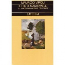 Il Dio di Machiavelli e il problema morale dell'Italia - Maurizio Viroli