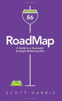 RoadMap: A Guide to a Successful Strategic Marketing Plan - Scott Harris