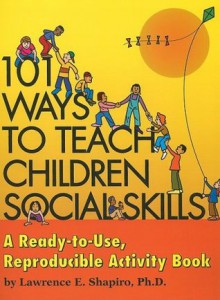 101 Ways to Teach Children Social Skills: A Ready-to-Use Reproducible Activity Book - Lawrence E. Shapiro