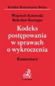 Kodeks postępowania w sprawach o wykroczenia. Komentarz - Wojciech Kotowski, Bolesław Kurzępa