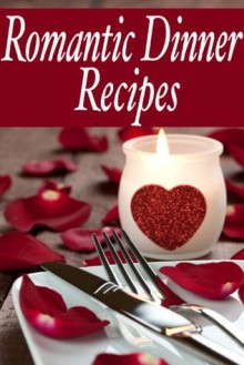 Romantic Dinner Recipes - The Ultimate Guide - Over 30 Recipes for you and yours! - Jacob Palmar, Encore Books