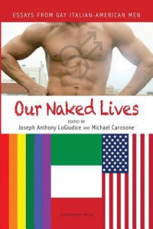 Our Naked Lives: Essays from Gay Italian American Men - Joseph Anthony Logiudice, Michael Carosone