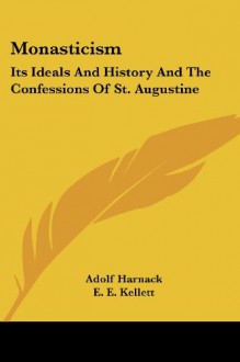 Monasticism: Its Ideals And History And The Confessions Of St. Augustine - Adolf Harnack, E. E. Kellett, F. H. Marseille