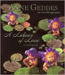 A Labour of Love: An Autobiography - Anne Geddes