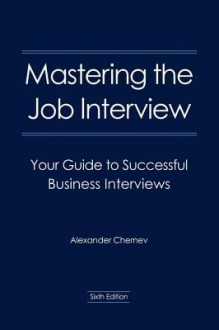 Mastering The Job Interview: Your Guide To Successful Business Interviews - Alexander Chernev