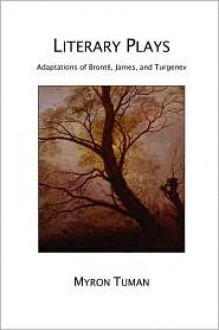 Literary Plays: Adaptations of Brontë, James, and Turgenev - Myron C. Tuman