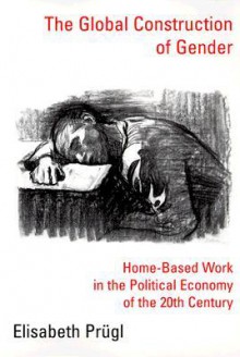 The Global Construction of Gender: Home-Based Work in the Political Economy of the 20th Century - Elisabeth Prugl, Elisabeth PR&#159 Gl