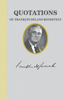 Quotations of Franklin D. Roosevelt - Franklin D. Roosevelt