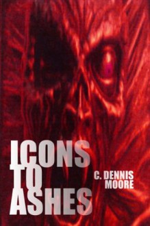 Icons to Ashes - C. Dennis Moore