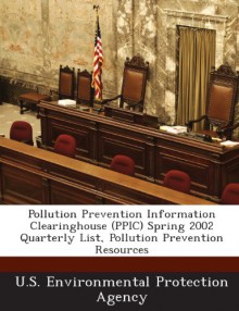 Pollution Prevention Information Clearinghouse (Ppic) Spring 2002 Quarterly List, Pollution Prevention Resources - U. S. Environmental Protection Agency