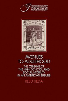 Avenues to Adulthood: The Origins of the High School and Social Mobility in an American Suburb - Reed Ueda