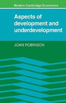 Aspects of Development and Underdevelopment (Modern Cambridge Economics Series) - Joan Robinson