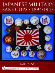 Japanese Military Sake Cups 1894-1945: (Schiffer Military History Book) - Dan King