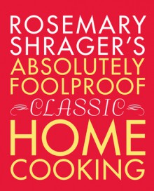 Rosemary Shrager's Absolutely Foolproof Classic Home Cooking - Rosemary Shrager