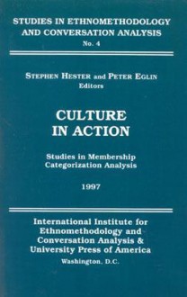 Culture in Action: Studies in Membership Categorization Analysis - Stephen K. Hester, Peter Eglin