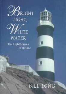 Bright Light, White Water: The Lighthouses of Ireland - Bill Long