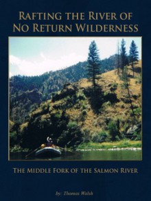 Rafting the River of No Return Wilderness - The Middle Fork of the Salmon River - Thomas Walsh