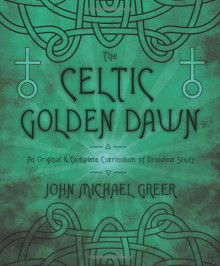 The Celtic Golden Dawn: An Original & Complete Curriculum of Druidical Study - John Michael Greer