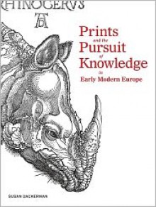 Prints and the Pursuit of Knowledge in Early Modern Europe - Susan Dackerman, Claudia Swan, Suzanne Karr Schmidt, Katharine Park