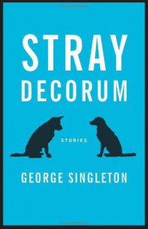 Stray Decorum - George Singleton