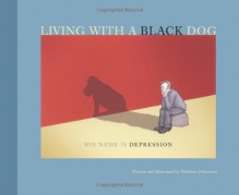 Living with a Black Dog: His Name Is Depression - Matthew Johnstone