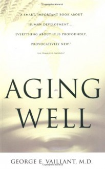 Aging Well: Surprising Guideposts to a Happier Life from the Landmark Study of Adult Development - George E. Vaillant