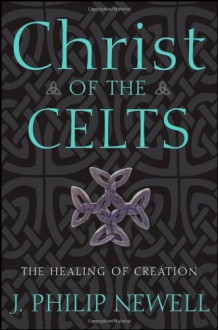 Christ of the Celts: The Healing of Creation - J. Philip Newell