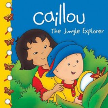 Caillou: The Jungle Explorer - Sarah Margaret Johanson, Eric Sevigny