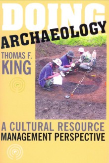 DOING ARCH'OLOGY: A CULTURAL RESOURCE MANAGEMENT PERSPECTIVE - Thomas F. King