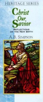 Christ Our Savior: Reflections on the New Birth - Albert Benjamin Simpson