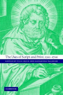 The Uses of Script and Print, 1300 1700 - Julia Crick