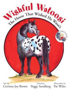 Wishful Watoosi: The Horse That Wished He Wasn't (A Cowgirl Peg Book) - Corinne Brown, Peggy Sundberg, Pat Wiles